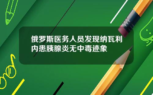 俄罗斯医务人员发现纳瓦利内患胰腺炎无中毒迹象