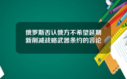 俄罗斯否认俄方不希望延期新削减战略武器条约的言论