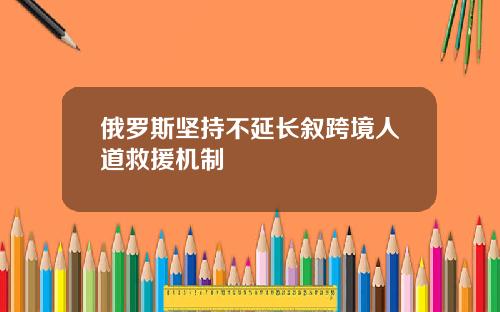 俄罗斯坚持不延长叙跨境人道救援机制