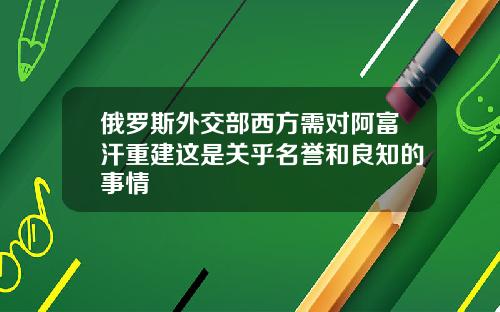 俄罗斯外交部西方需对阿富汗重建这是关乎名誉和良知的事情