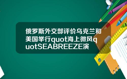 俄罗斯外交部评价乌克兰和美国举行quot海上微风quotSEABREEZE演习