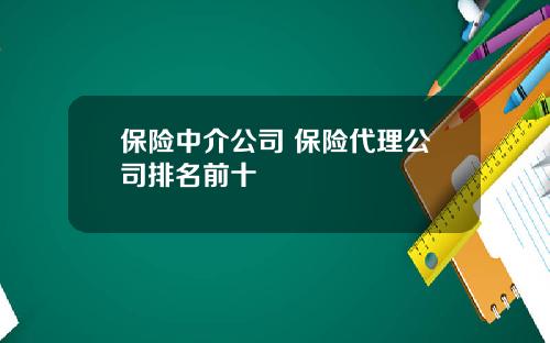 保险中介公司 保险代理公司排名前十