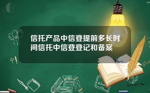 信托产品中信登提前多长时间信托中信登登记和备案