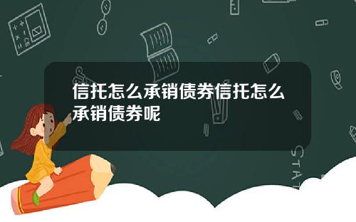 信托怎么承销债券信托怎么承销债券呢