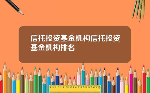 信托投资基金机构信托投资基金机构排名