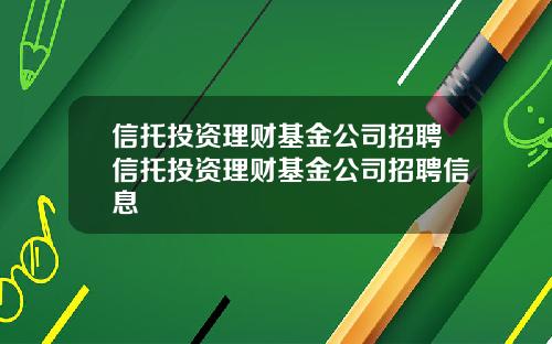 信托投资理财基金公司招聘信托投资理财基金公司招聘信息