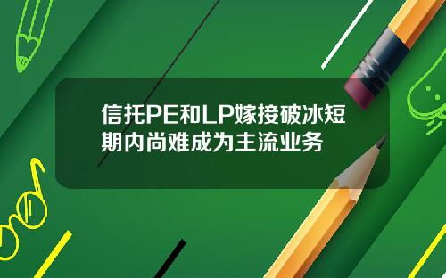 信托PE和LP嫁接破冰短期内尚难成为主流业务