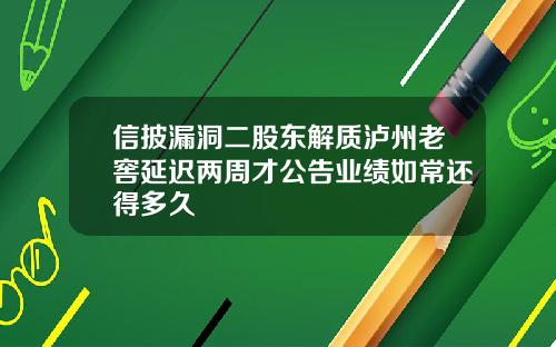 信披漏洞二股东解质泸州老窖延迟两周才公告业绩如常还得多久