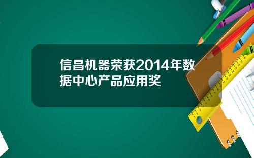 信昌机器荣获2014年数据中心产品应用奖