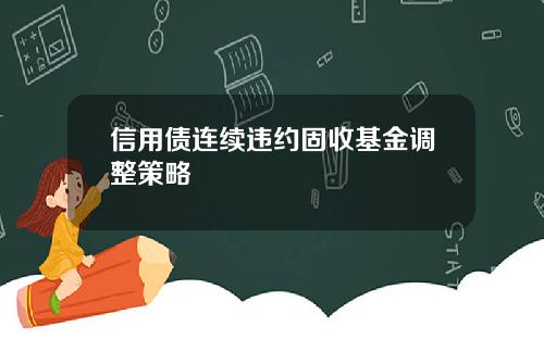 信用债连续违约固收基金调整策略