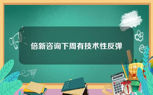 倍新咨询下周有技术性反弹