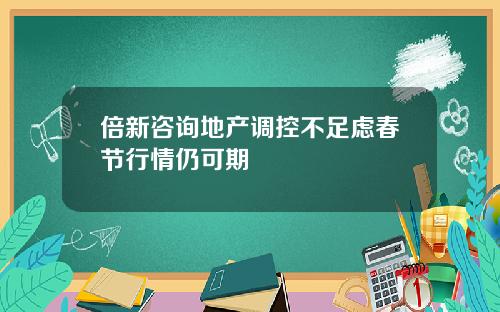 倍新咨询地产调控不足虑春节行情仍可期