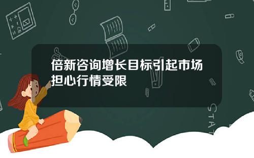 倍新咨询增长目标引起市场担心行情受限