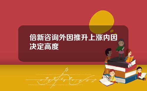 倍新咨询外因推升上涨内因决定高度