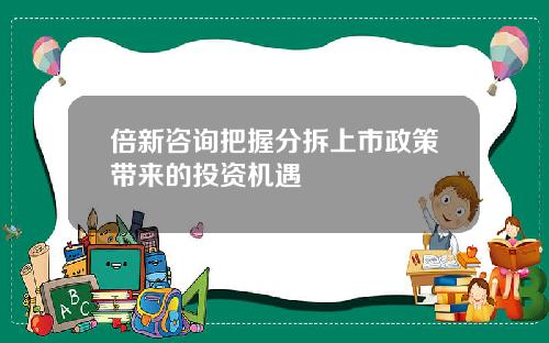 倍新咨询把握分拆上市政策带来的投资机遇