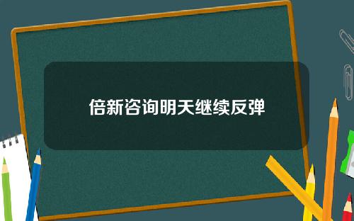 倍新咨询明天继续反弹