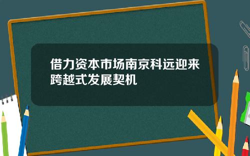 借力资本市场南京科远迎来跨越式发展契机