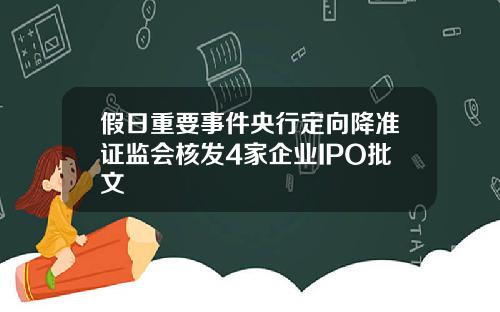 假日重要事件央行定向降准证监会核发4家企业IPO批文