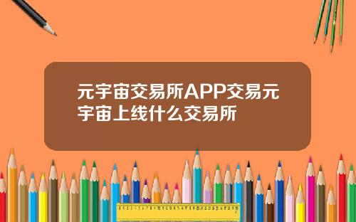 元宇宙交易所APP交易元宇宙上线什么交易所