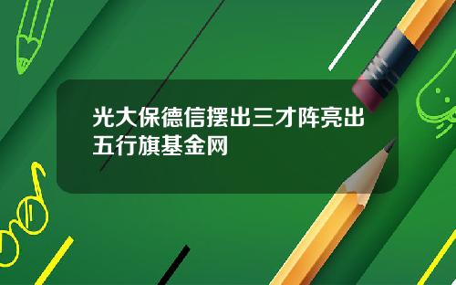 光大保德信摆出三才阵亮出五行旗基金网