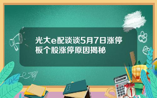 光大e配谈谈5月7日涨停板个股涨停原因揭秘