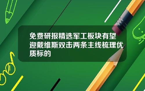 免费研报精选军工板块有望迎戴维斯双击两条主线梳理优质标的