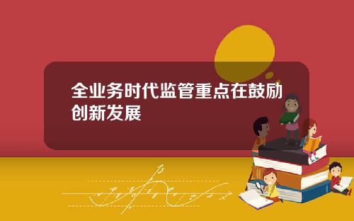 全业务时代监管重点在鼓励创新发展