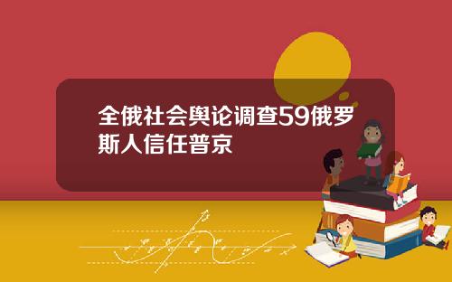 全俄社会舆论调查59俄罗斯人信任普京