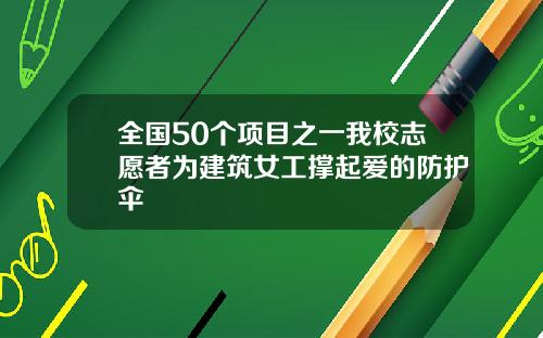 全国50个项目之一我校志愿者为建筑女工撑起爱的防护伞