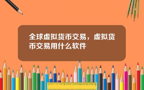 全球虚拟货币交易，虚拟货币交易用什么软件