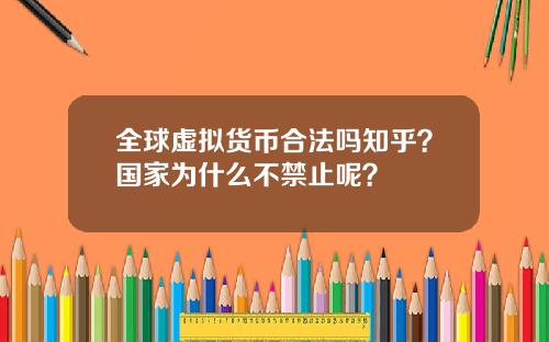 全球虚拟货币合法吗知乎？国家为什么不禁止呢？