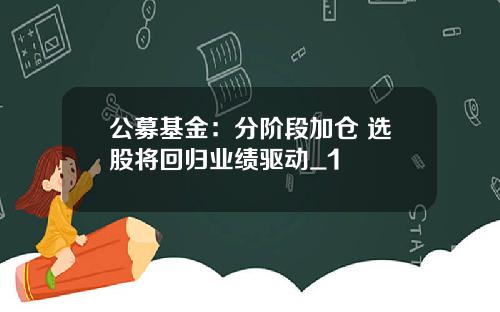 公募基金：分阶段加仓 选股将回归业绩驱动_1