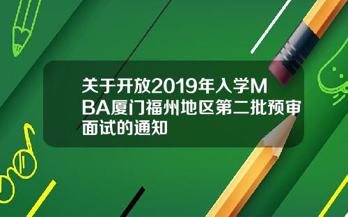 关于开放2019年入学MBA厦门福州地区第二批预审面试的通知