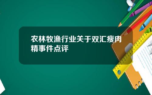 农林牧渔行业关于双汇瘦肉精事件点评