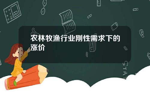 农林牧渔行业刚性需求下的涨价