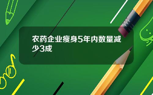 农药企业瘦身5年内数量减少3成