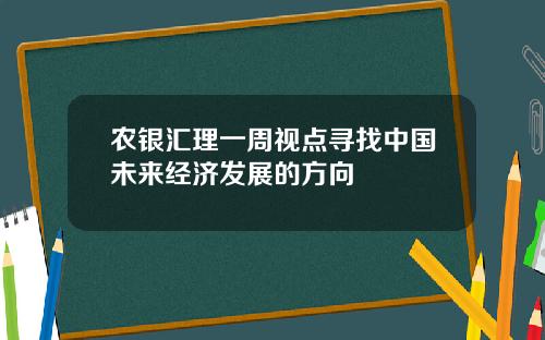 农银汇理一周视点寻找中国未来经济发展的方向