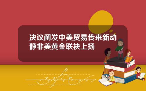 决议阐发中美贸易传来新动静非美黄金联袂上扬