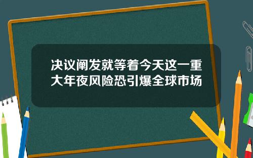 决议阐发就等着今天这一重大年夜风险恐引爆全球市场