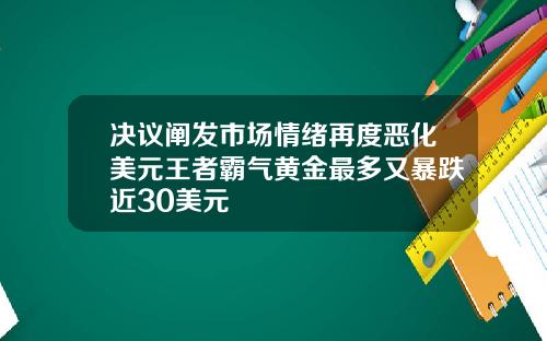 决议阐发市场情绪再度恶化美元王者霸气黄金最多又暴跌近30美元