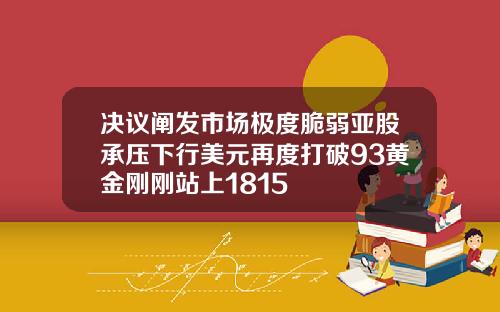 决议阐发市场极度脆弱亚股承压下行美元再度打破93黄金刚刚站上1815