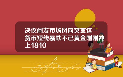 决议阐发市场风向突变这一货币短线暴跌不已黄金刚刚冲上1810