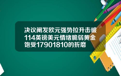 决议阐发欧元强势拉升击破114英镑美元情绪脆弱黄金饱受17901810的折磨