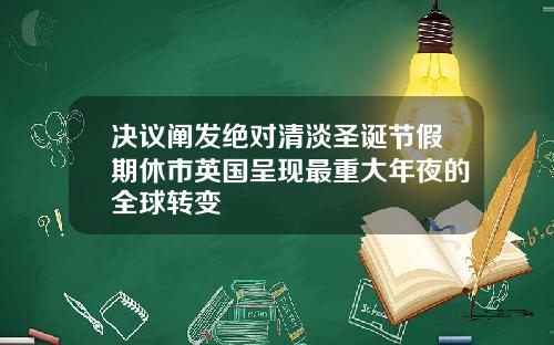 决议阐发绝对清淡圣诞节假期休市英国呈现最重大年夜的全球转变