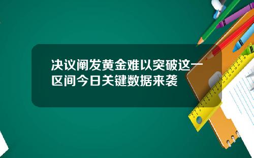 决议阐发黄金难以突破这一区间今日关键数据来袭