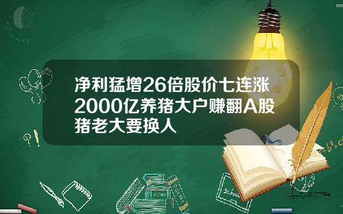 净利猛增26倍股价七连涨2000亿养猪大户赚翻A股猪老大要换人