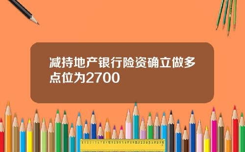 减持地产银行险资确立做多点位为2700