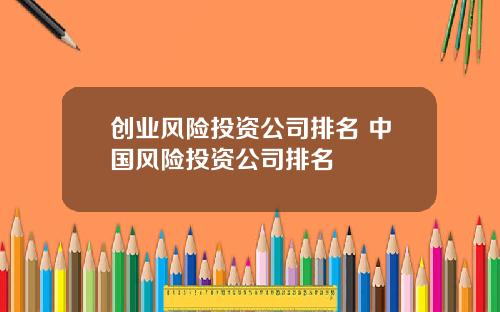 创业风险投资公司排名 中国风险投资公司排名