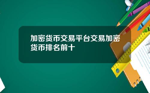 加密货币交易平台交易加密货币排名前十