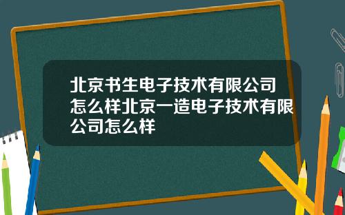 北京书生电子技术有限公司怎么样北京一造电子技术有限公司怎么样